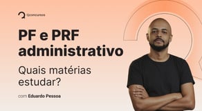 PF e PRF - Administrativo: Quais matérias estudar?